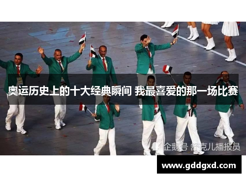 奥运历史上的十大经典瞬间 我最喜爱的那一场比赛 奥运历史上的十大经典瞬间 我最喜爱的那一场比赛