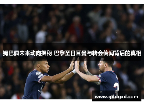 姆巴佩未来动向揭秘 巴黎圣日耳曼与转会传闻背后的真相 姆巴佩未来动向揭秘 巴黎圣日耳曼与转会传闻背后的真相
