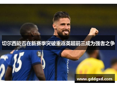 切尔西能否在新赛季突破重返英超前三成为强者之争 切尔西能否在新赛季突破重返英超前三成为强者之争