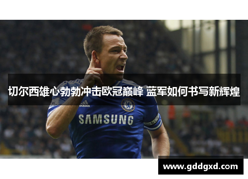 切尔西雄心勃勃冲击欧冠巅峰 蓝军如何书写新辉煌 切尔西雄心勃勃冲击欧冠巅峰 蓝军如何书写新辉煌