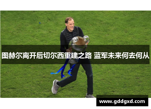 图赫尔离开后切尔西重建之路 蓝军未来何去何从
