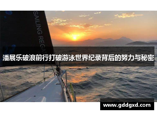 潘展乐破浪前行打破游泳世界纪录背后的努力与秘密 潘展乐破浪前行打破游泳世界纪录背后的努力与秘密