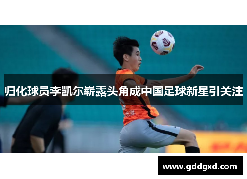 归化球员李凯尔崭露头角成中国足球新星引关注 归化球员李凯尔崭露头角成中国足球新星引关注