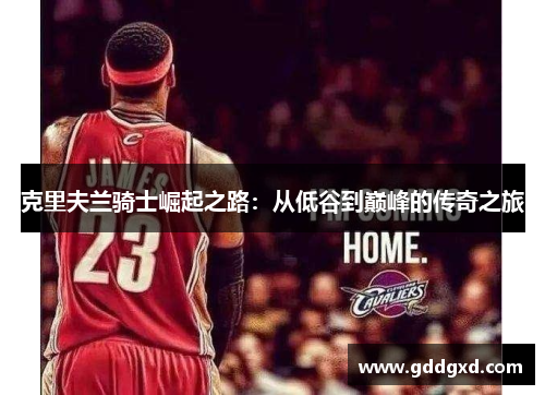 克里夫兰骑士崛起之路:从低谷到巅峰的传奇之旅 克里夫兰骑士崛起之路:从低谷到巅峰的传奇之旅