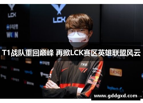 T1战队重回巅峰 再掀LCK赛区英雄联盟风云 T1战队重回巅峰 再掀LCK赛区英雄联盟风云