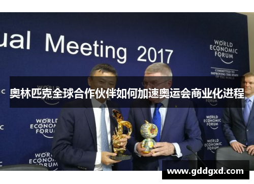 奥林匹克全球合作伙伴如何加速奥运会商业化进程 奥林匹克全球合作伙伴如何加速奥运会商业化进程
