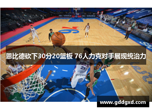 恩比德砍下30分20篮板 76人力克对手展现统治力 恩比德砍下30分20篮板 76人力克对手展现统治力