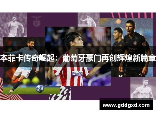 本菲卡传奇崛起：葡萄牙豪门再创辉煌新篇章