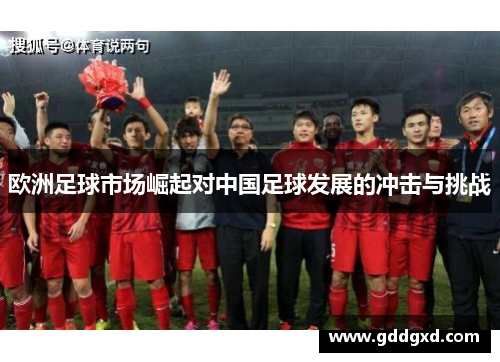 欧洲足球市场崛起对中国足球发展的冲击与挑战 欧洲足球市场崛起对中国足球发展的冲击与挑战