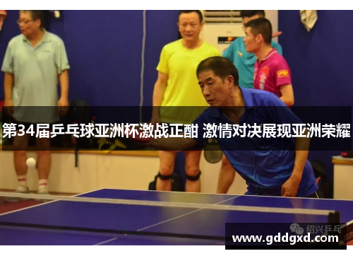 第34届乒乓球亚洲杯激战正酣 激情对决展现亚洲荣耀