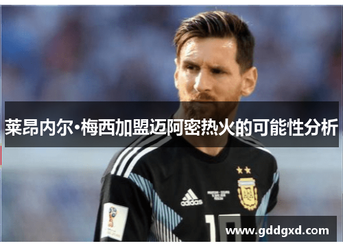 莱昂内尔·梅西加盟迈阿密热火的可能性分析 莱昂内尔·梅西加盟迈阿密热火的可能性分析