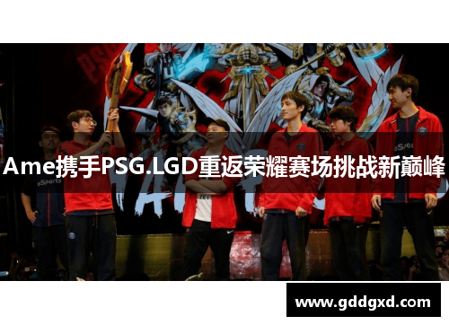 Ame携手PSG.LGD重返荣耀赛场挑战新巅峰 Ame携手PSG.LGD重返荣耀赛场挑战新巅峰