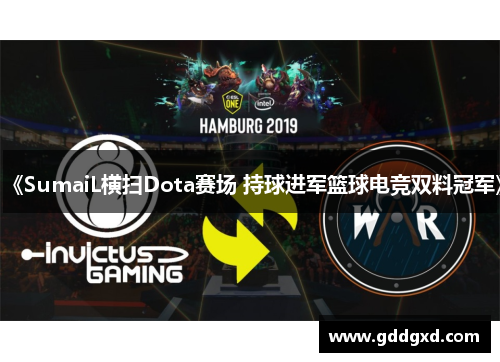 《SumaiL横扫Dota赛场 持球进军篮球电竞双料冠军》 《SumaiL横扫Dota赛场 持球进军篮球电竞双料冠军》