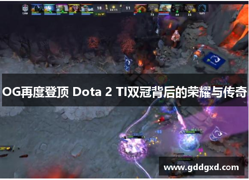 OG再度登顶 Dota 2 TI双冠背后的荣耀与传奇