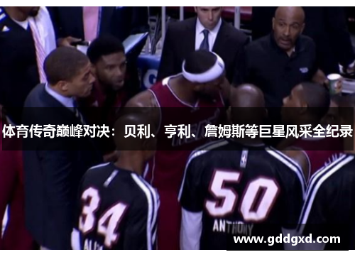 体育传奇巅峰对决:贝利、亨利、詹姆斯等巨星风采全纪录 体育传奇巅峰对决:贝利、亨利、詹姆斯等巨星风采全纪录