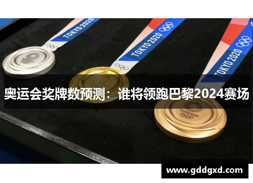 奥运会奖牌数预测：谁将领跑巴黎2024赛场